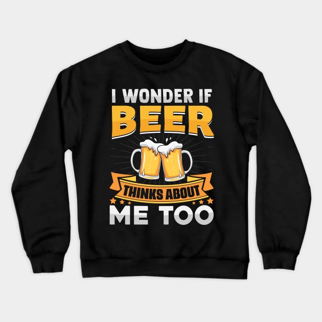I Wonder If Beer Thinks About Me Too Crewneck Sweatshirt by TheDesignDepot